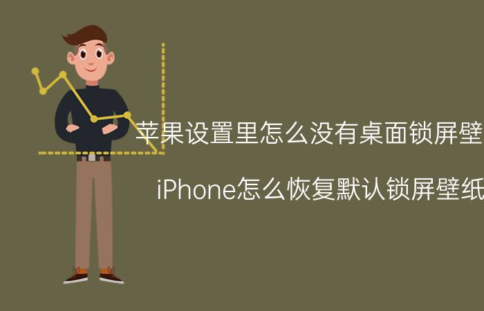 苹果设置里怎么没有桌面锁屏壁纸 iPhone怎么恢复默认锁屏壁纸？